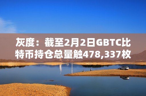 灰度：截至2月2日GBTC比特幣持倉總量觸478,337枚，較前一日減少約4254 BTC