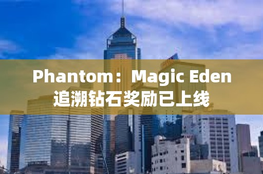 Phantom：Magic Eden追溯鉆石獎(jiǎng)勵(lì)已上線