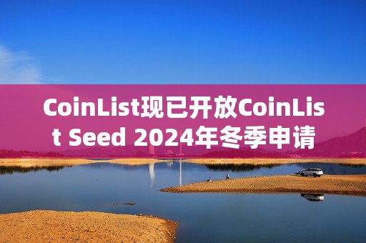CoinList現(xiàn)已開(kāi)放CoinList Seed 2024年冬季申請(qǐng)