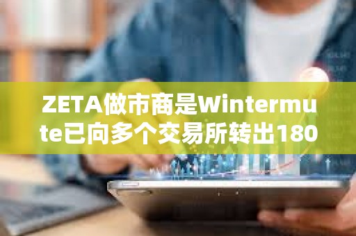 ZETA做市商是Wintermute已向多個交易所轉出180萬枚ZETA