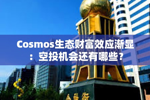 Cosmos生態財富效應漸顯：空投機會還有哪些？