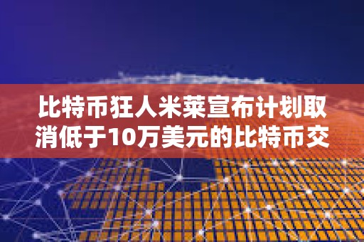 比特幣狂人米萊宣布計劃取消低于10萬美元的比特幣交易的稅費