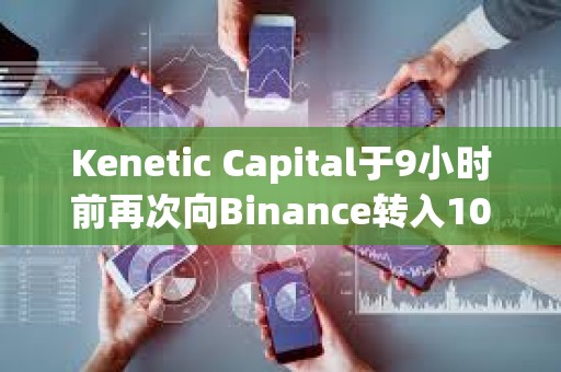 Kenetic Capital于9小時前再次向Binance轉入100萬枚RNDR，約合486萬美元