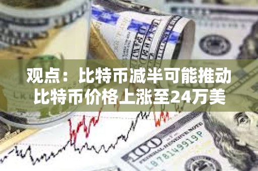 觀點(diǎn)：比特幣減半可能推動比特幣價(jià)格上漲至24萬美元