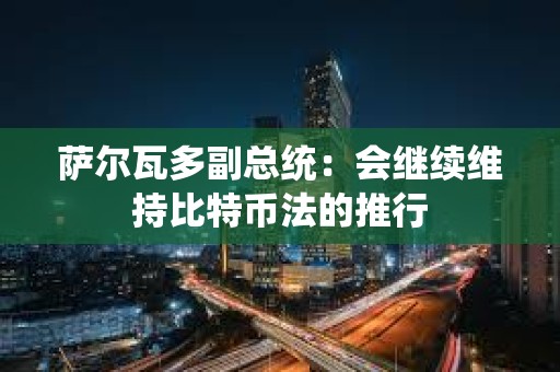 薩爾瓦多副總統(tǒng)：會繼續(xù)維持比特幣法的推行
