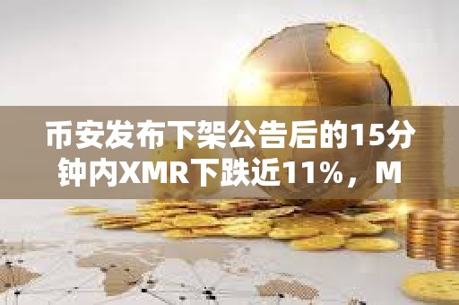 幣安發布下架公告后的15分鐘內XMR下跌近11%，MULTI下跌近10%