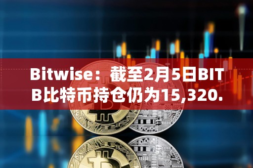 Bitwise：截至2月5日BITB比特幣持倉仍為15,320.82 BTC