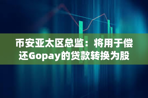 幣安亞太區總監:將用于償還Gopay的貸款轉換為股權,轉股后幣安持股比例預計將從72%增至80% 幣安亞太區總監:將用于償還Gopay的貸款轉換為股權,轉股后幣安持股比例預計將從72%增至80%