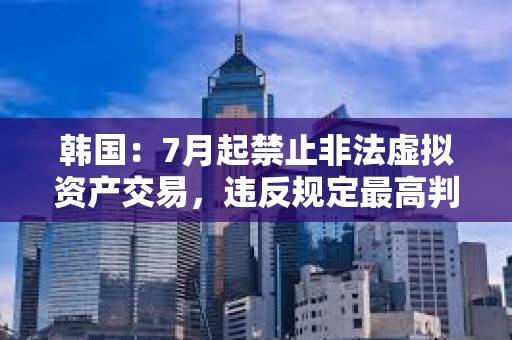 韓國：7月起禁止非法虛擬資產交易，違反規定最高判終身監禁