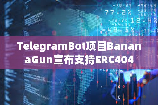 TelegramBot項(xiàng)目BananaGun宣布支持ERC404