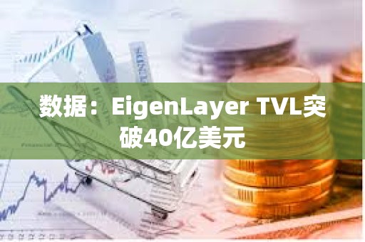 數(shù)據(jù)：EigenLayer TVL突破40億美元