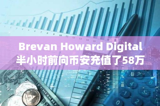 Brevan Howard Digital半小時(shí)前向幣安充值了58萬(wàn)枚LDO Brevan Howard Digital半小時(shí)前向幣安充值了58萬(wàn)枚LDO
