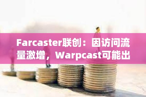 Farcaster聯創：因訪問流量激增，Warpcast可能出現性能下降情況