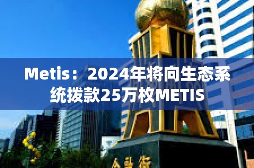 Metis：2024年將向生態系統撥款25萬枚METIS
