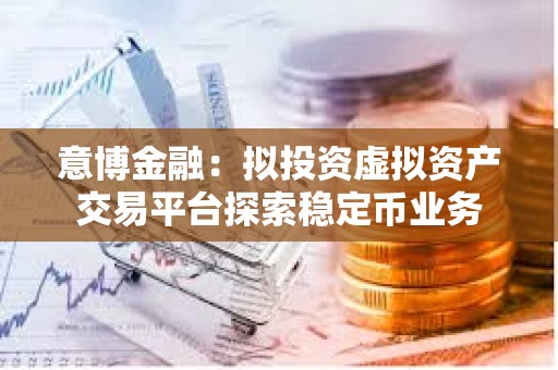 意博金融：擬投資虛擬資產交易平臺探索穩定幣業務