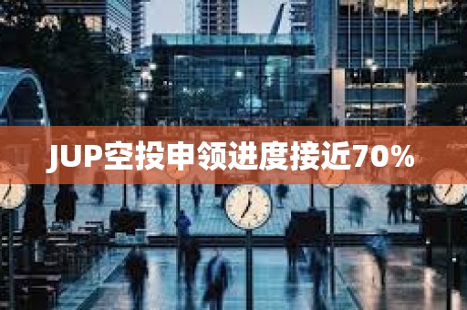 JUP空投申領(lǐng)進(jìn)度接近70%