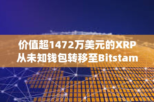 價(jià)值超1472萬(wàn)美元的XRP從未知錢包轉(zhuǎn)移至Bitstamp