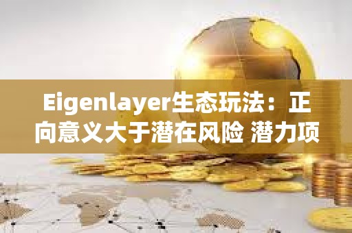 Eigenlayer生態玩法：正向意義大于潛在風險 潛力項目值得高度關注