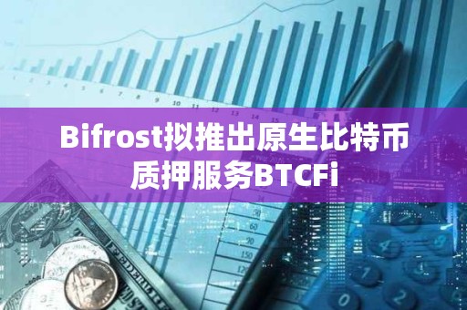 Bifrost擬推出原生比特幣質(zhì)押服務(wù)BTCFi Bifrost擬推出原生比特幣質(zhì)押服務(wù)BTCFi