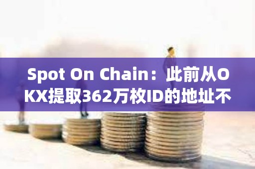 Spot On Chain：此前從OKX提取362萬枚ID的地址不屬于DWF Labs