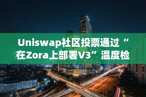Uniswap社區(qū)投票通過“在Zora上部署V3”溫度檢查提案