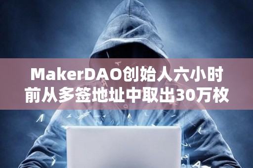MakerDAO創(chuàng)始人六小時(shí)前從多簽地址中取出30萬枚LDO后賣出5萬枚