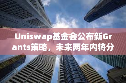 Uniswap基金會公布新Grants策略,未來兩年內(nèi)將分配3000萬美元資金 Uniswap基金會公布新Grants策略,未來兩年內(nèi)將分配3000萬美元資金