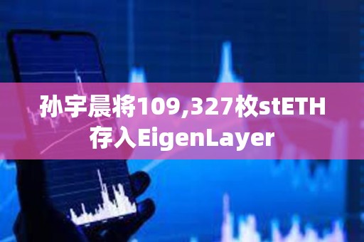 孫宇晨將109,327枚stETH存入EigenLayer