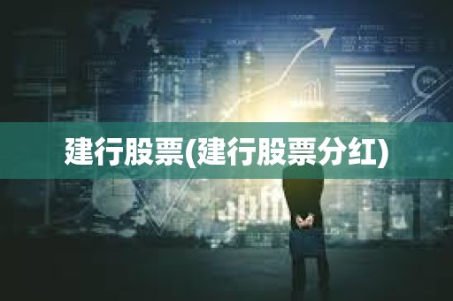 建行股票(建行股票分紅) 建行股票(建行股票分紅)