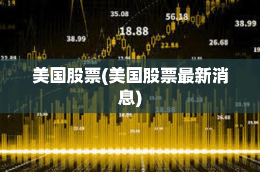 美國股票(美國股票最新消息) 美國股票(美國股票最新消息)