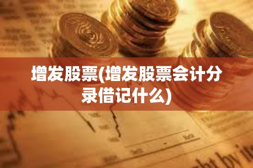 增發股票(增發股票會計分錄借記什么) 增發股票(增發股票會計分錄借記什么)