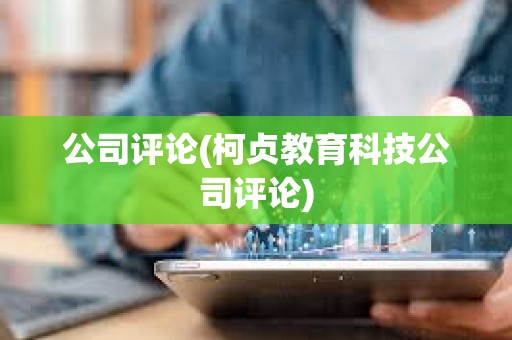 公司評論(柯貞教育科技公司評論) 公司評論(柯貞教育科技公司評論)