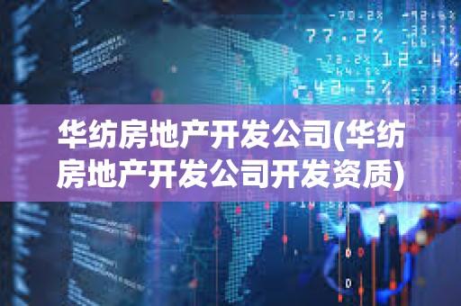 華紡房地產開發公司(華紡房地產開發公司開發資質) 華紡房地產開發公司(華紡房地產開發公司開發資質)