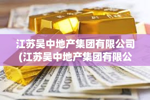 江蘇吳中地產(chǎn)集團(tuán)有限公司(江蘇吳中地產(chǎn)集團(tuán)有限公司環(huán)秀曉筑養(yǎng)生度假村)