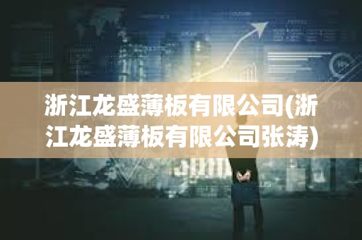浙江龍盛薄板有限公司(浙江龍盛薄板有限公司張濤)