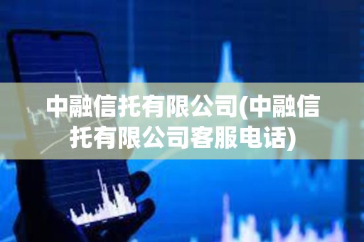 中融信托有限公司(中融信托有限公司客服電話)