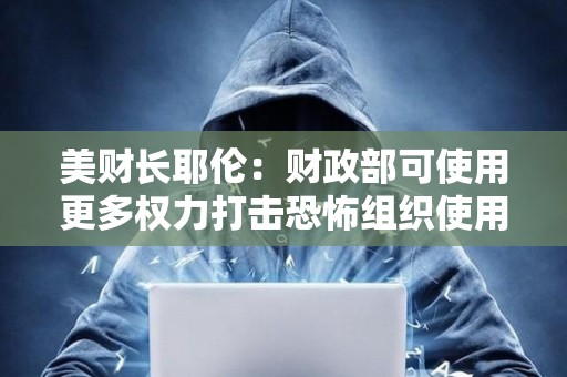 美財長耶倫：財政部可使用更多權力打擊恐怖組織使用加密貨幣的行為
