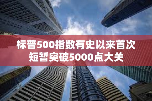 標普500指數(shù)有史以來首次短暫突破5000點大關