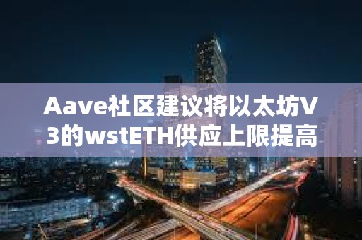 Aave社區建議將以太坊V3的wstETH供應上限提高到125萬枚