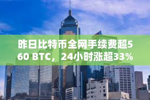 昨日比特幣全網手續費超560 BTC，24小時漲超33%