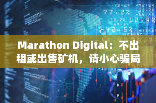 Marathon Digital：不出租或出售礦機，請小心騙局