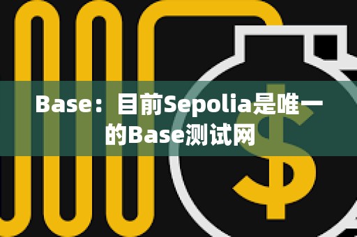 Base：目前Sepolia是唯一的Base測試網