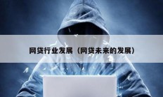 網(wǎng)貸行業(yè)發(fā)展（網(wǎng)貸未來的發(fā)展）