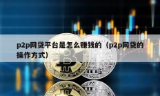 p2p網(wǎng)貸平臺(tái)是怎么賺錢的（p2p網(wǎng)貸的操作方式）