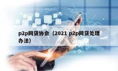 p2p網貸協會（2021 p2p網貸處理辦法）