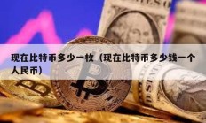 現(xiàn)在比特幣多少一枚（現(xiàn)在比特幣多少錢一個人民幣）