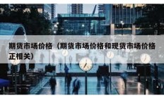 期貨市場價格（期貨市場價格和現(xiàn)貨市場價格正相關(guān)）