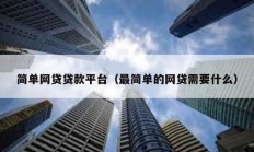 簡(jiǎn)單網(wǎng)貸貸款平臺(tái)（最簡(jiǎn)單的網(wǎng)貸需要什么）
