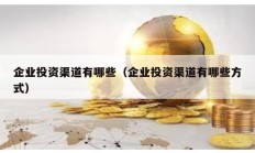 企業(yè)投資渠道有哪些（企業(yè)投資渠道有哪些方式）