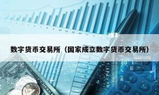 數(shù)字貨幣交易所（國(guó)家成立數(shù)字貨幣交易所）